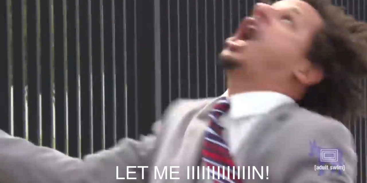 Eric Andre let me iiiiiiiiiiiiin!